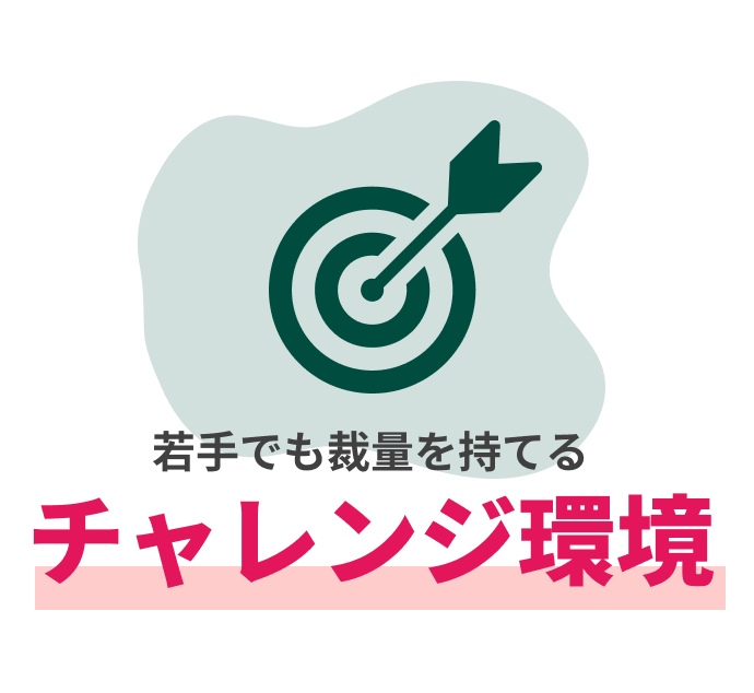 若手でも裁量を持てるチャレンジ環境
