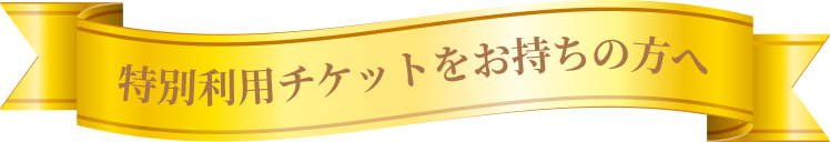 特別利用チケットをお持ちの方へ