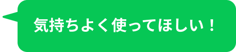 気持ちよく使ってほしい！